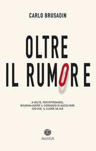 Oltre il rumore. A volte, per ritrovarsi, bisogna avere il coraggio di ascoltare ciò che il cuore sa già - Librerie.coop
