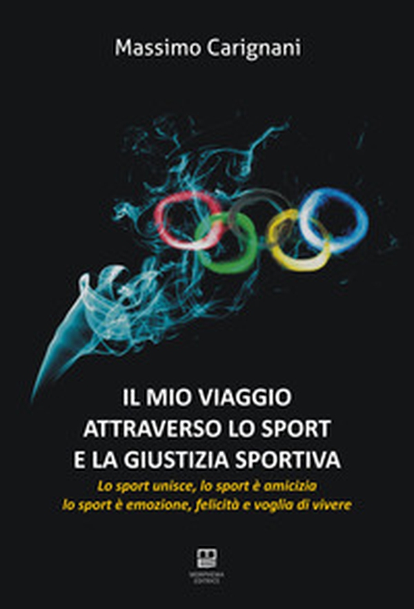 Il mio viaggio attraverso lo sport e la giustizia sportiva. Lo sport unisce, lo sport è amicizia, lo sport è emozione, felicità e voglia di vivere - Librerie.coop