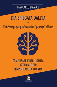 L'IA spiegata dall'IA + 110 Prompt per professionisti «prompt» all'uso. Come usare l'Intelligenza Artificiale per semplificare la tua vita - Librerie.coop