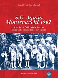 S.C. Aquila Montevarchi 1902. Da dove tutto ebbe inizio. Viaggio alle origini dello sport in città - Librerie.coop