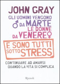 Gli uomini vengono da Marte, le donne da Venere e sono tutti sotto stress. Continuare ad amarsi quando la vita si complica - Librerie.coop