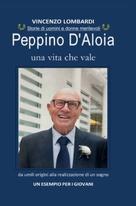 Peppino D'Aloia. Una vita che vale, da umili origini alla realizzazione di un sogno. Un esempio per i giovani - Librerie.coop Peppino D'Aloia. Una vita che vale, da umili origini alla realizzazione di un sogno. Un esempio per i giovani - Librerie.coop