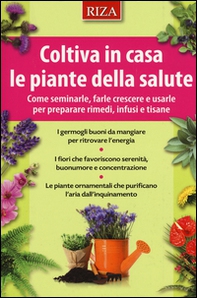 Coltiva in casa le piante dalla salute. Come seminarle, farle crescere e usarle per preparare rimedi, infusi e tisane - Librerie.coop