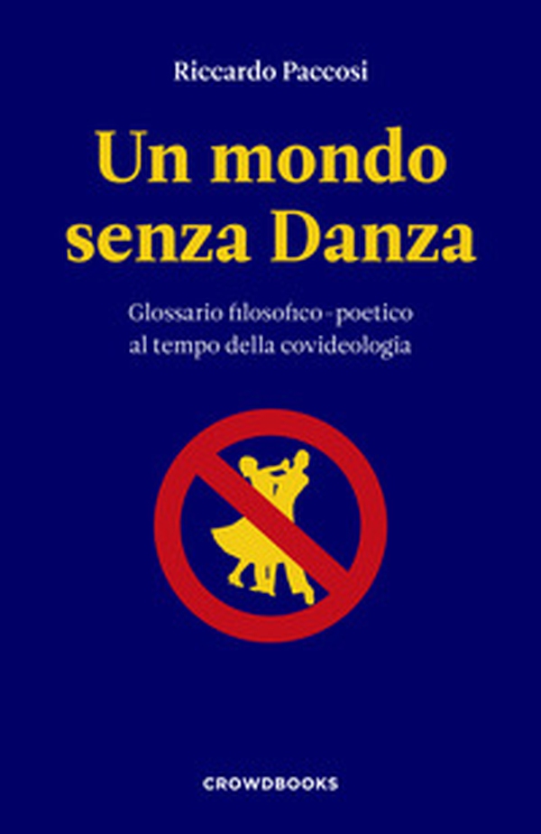Un mondo senza danza. Glossario filosofico-poetico al tempo della covideologia - Librerie.coop Un mondo senza danza. Glossario filosofico-poetico al tempo della covideologia - Librerie.coop