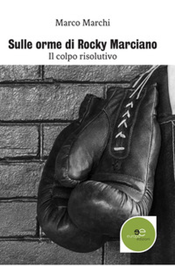 Sulle orme di Rocky Marciano. Il colpo risolutivo - Librerie.coop Sulle orme di Rocky Marciano. Il colpo risolutivo - Librerie.coop