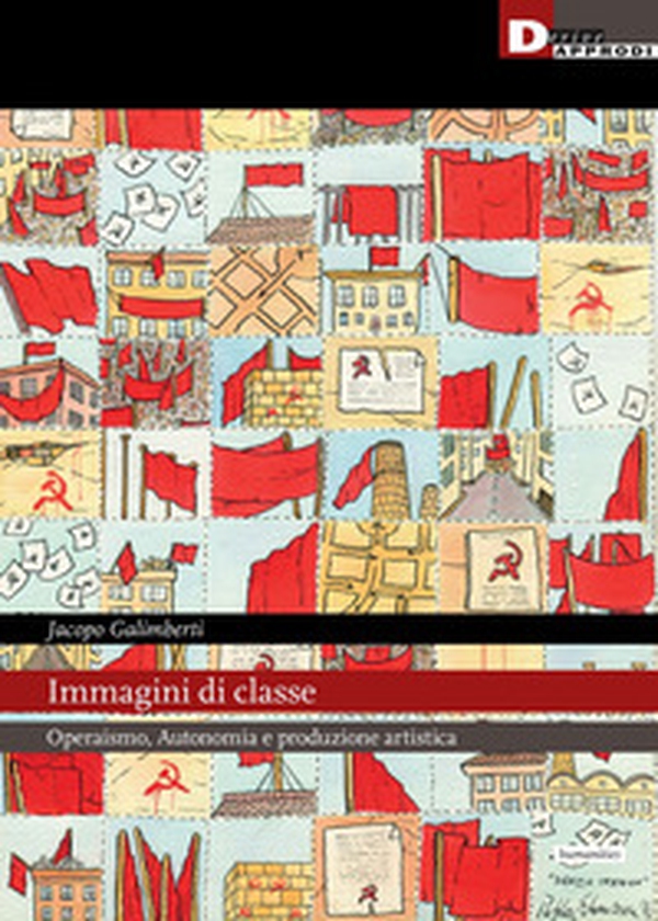 Immagini di classe. Operaismo, autonomia e produzione artistica - Librerie.coop Immagini di classe. Operaismo, autonomia e produzione artistica - Librerie.coop