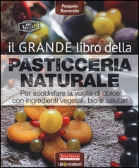Il grande libro della pasticceria naturale. Per soddisfare la voglia di dolce con ingredienti vegetali, bio e salutari - Librerie.coop