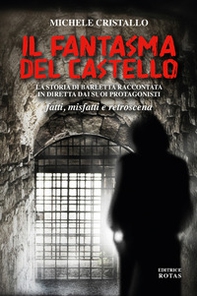 Il fantasma del castello. La storia di Barletta raccontata in diretta dai suoi protagonisti. Fatti, misfatti e retroscena - Librerie.coop