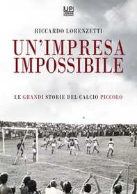 Un'impresa impossibile. Le grandi storie di un calcio piccolo - Librerie.coop