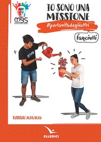 Io sono una missione. #perlavitadeglialtri. Fanciulli. Sussidio 2018/2019 - Librerie.coop