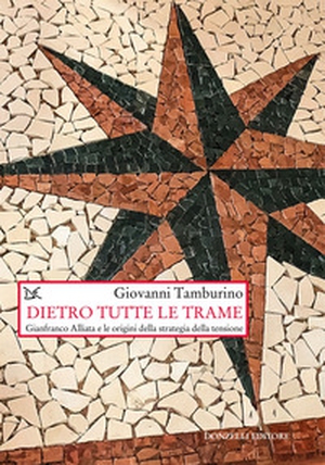 Dietro tutte le trame. Gianfranco Alliata e le origini della strategia della tensione - Librerie.coop