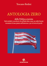 Antologia zero della politica avariata. Fatti misfatti e porcherie di un'Italia falsa come un soldo bucato inventata di sana pianta nell'interesse e per la boria di pochi - Librerie.coop