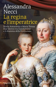 La regina e l'imperatrice. Maria Antonietta e Maria Teresa. Due destini tra l'assolutismo e il dramma della Rivoluzione - Librerie.coop