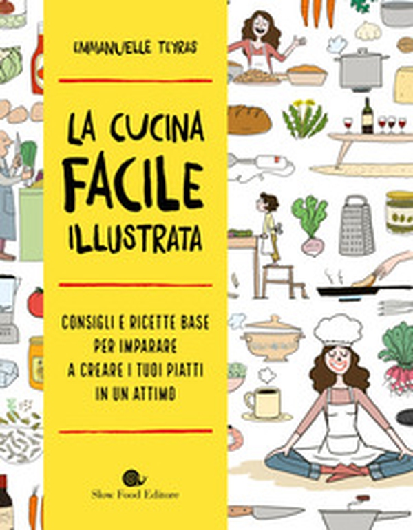 La cucina facile illustrata. Consigli e ricette base per imparare a creare i tuoi piatti in un attimo - Librerie.coop