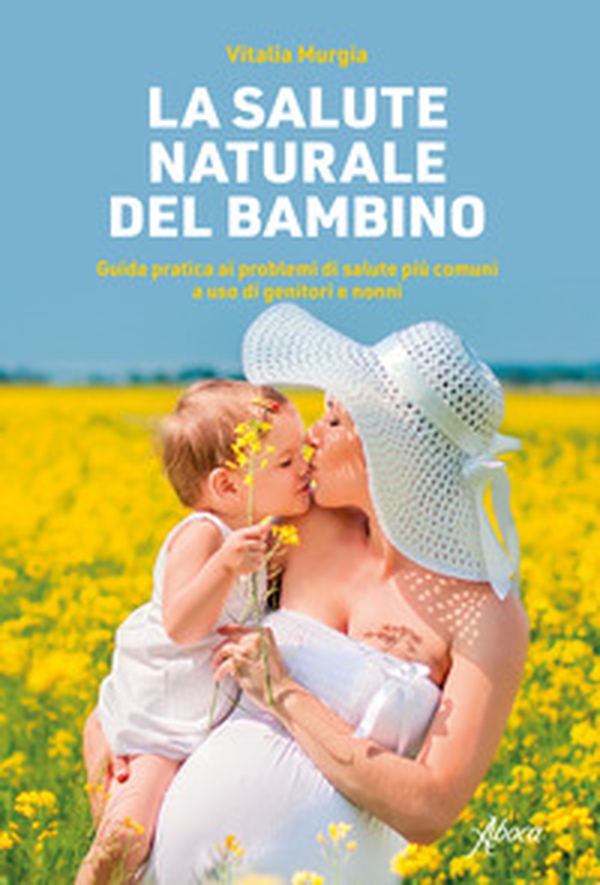 La salute naturale del bambino. Guida pratica ai problemi di salute più comuni a uso di genitori e nonni - Librerie.coop La salute naturale del bambino. Guida pratica ai problemi di salute più comuni a uso di genitori e nonni - Librerie.coop