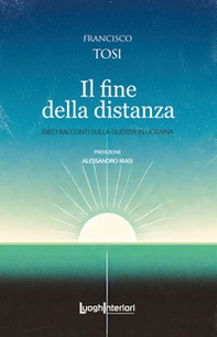 Il fine della distanza. Dieci racconti sulla guerra in Ucraina - Librerie.coop