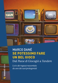 Se potessimo fare un bel gioco. Dal Paese di Giocagiò a Tandem. La tv dei ragazzi raccontata da uno dei suoi protagonisti - Librerie.coop