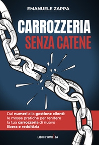 Carrozzeria senza catene. Dai numeri alla gestione clienti: le mosse pratiche per rendere la tua carrozzeria di nuovo libera e redditizia - Librerie.coop