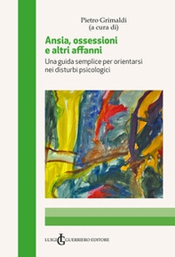 Ansia, ossessioni e altri affanni. Una guida semplice per orientarsi nei disturbi psicologici - Librerie.coop
