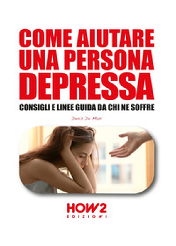 Come aiutare una persona depressa. Consigli e linee guida da chi ne soffre - Librerie.coop Come aiutare una persona depressa. Consigli e linee guida da chi ne soffre - Librerie.coop