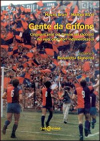 Gente da Grifone. Cinquant'anni col Genoa nei racconti dei suoi calciatori indimenticabili - Librerie.coop