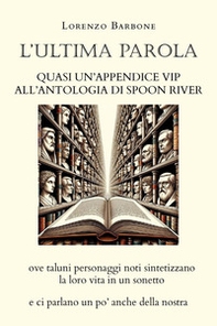 L'ultima parola. Quasi un'appendice vip all'Antologia di Spoon river ove taluni personaggi noti sintetizzano la loro vita in un sonetto e ci parlano un po' anche della nostra - Librerie.coop