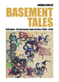 Basement tales. Bob Dylan. The Basement tapes on disc (1968-2014) - Librerie.coop
