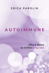 Autoimmune. Oltre il dolore, fai brillare la tua luce - Librerie.coop