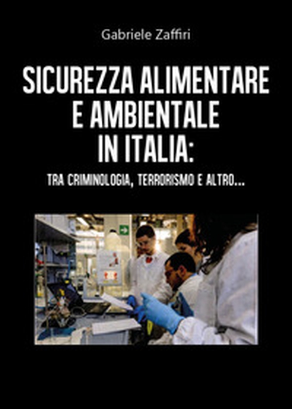 Sicurezza alimentare e ambientale in Italia: tra criminologia, terrorismo e altro... - Librerie.coop Sicurezza alimentare e ambientale in Italia: tra criminologia, terrorismo e altro... - Librerie.coop