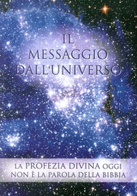 Il messaggio dall'universo. La profezia divina oggi. Non è la parola della Bibbia - Librerie.coop