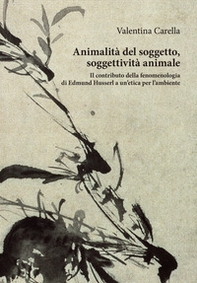 Animalità del soggetto, soggettività animale. Il contributo della fenomenologia di Edmund Husserl a un'etica per l'ambiente - Librerie.coop