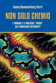 Non solo chemio. I farmaci e le molecole «nuove» dell'oncologia integrata - Librerie.coop