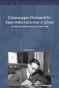 Giuseppe Dossetti: tra intenzione e fine. Gli anni dell'impegno politico (1943-1958) - Librerie.coop