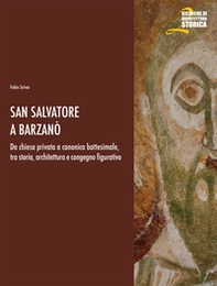 San Salvatore a Barzanò. Da chiesa privata a canonica battesimale, tra storia, architettura e congegno figurativo - Librerie.coop