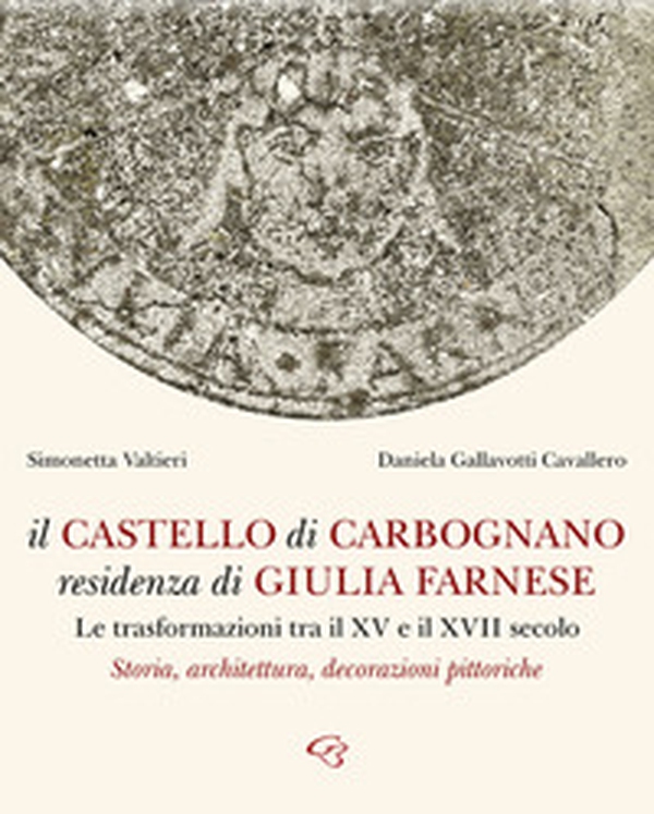Il castello di Carbognano residenza di Giulia Farnese. Le trasformazioni tra il XV e il XVII secolo. Storia, architettura, decorazioni pittoriche - Librerie.coop Il castello di Carbognano residenza di Giulia Farnese. Le trasformazioni tra il XV e il XVII secolo. Storia, architettura, decorazioni pittoriche - Librerie.coop