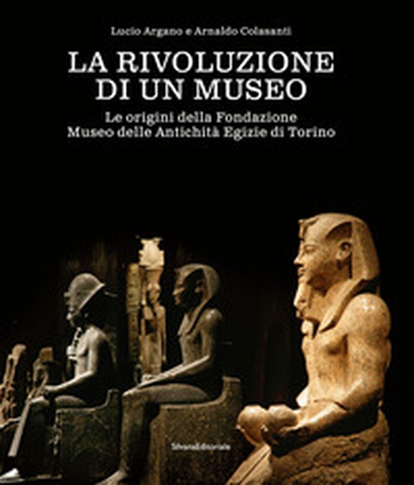 La rivoluzione di un museo. Le origini della Fondazione Museo delle Antichità Egizie di Torino - Librerie.coop La rivoluzione di un museo. Le origini della Fondazione Museo delle Antichità Egizie di Torino - Librerie.coop