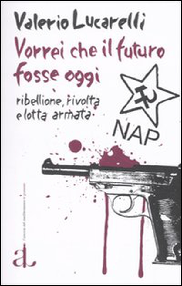 Vorrei che il futuro fosse oggi. Nap: ribellione, rivolta e lotta armata - Librerie.coop Vorrei che il futuro fosse oggi. Nap: ribellione, rivolta e lotta armata - Librerie.coop