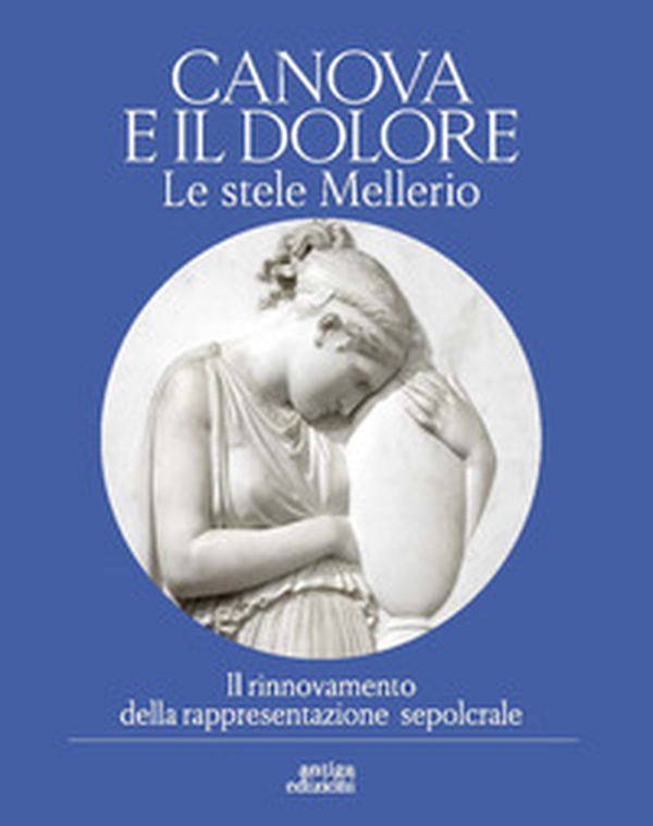 Canova e il dolore. Le stele Mellerio. Il rinnovamento della rappresentazione sepolcrale - Librerie.coop Canova e il dolore. Le stele Mellerio. Il rinnovamento della rappresentazione sepolcrale - Librerie.coop