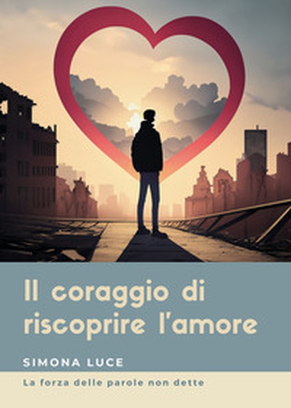 Il coraggio di riscoprire l'amore. La forza delle parole non dette - Librerie.coop Il coraggio di riscoprire l'amore. La forza delle parole non dette - Librerie.coop