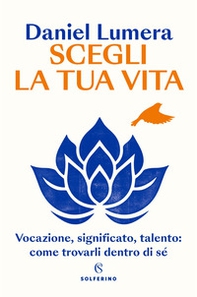 Scegli la tua vita. Vocazione, significato, talento: come trovarli dentro di sé - Librerie.coop