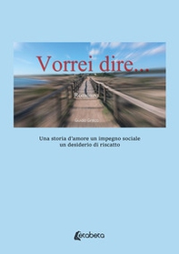 Vorrei dire. Una storia d'amore un impegno sociale un desiderio di riscatto - Librerie.coop Vorrei dire. Una storia d'amore un impegno sociale un desiderio di riscatto - Librerie.coop