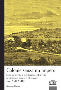 Colonie senza un impero. Società, rivolte e legislazione schiavista nei territori danesi d'oltremare (sec. XVII-XVIII) - Librerie.coop
