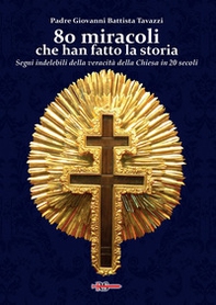 80 miracoli che han fatto la storia. Segni indelebili della veracità della Chiesa in 20 secoli - Librerie.coop