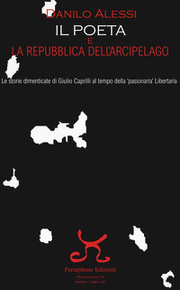 Il poeta e la repubblica dell'arcipelago. Le storie dimenticate di Giulio Caprilli al tempo della «pasionaria» Libertaria - Librerie.coop