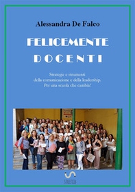 Felicemente docenti. Strategie e strumenti della comunicazione e della leadership per una scuola che cambia - Librerie.coop