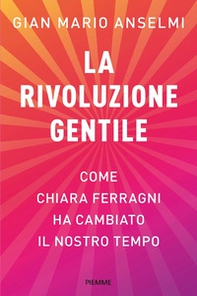 La rivoluzione gentile. Come Chiara Ferragni ha cambiato il nostro tempo - Librerie.coop