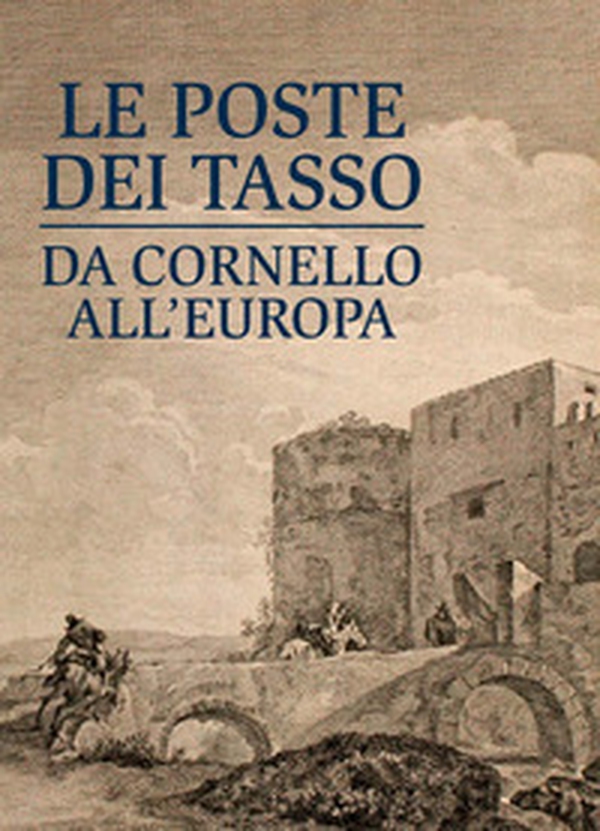 Le poste dei Tasso da Cornello all'Europa. Museo dei Tasso - Librerie.coop Le poste dei Tasso da Cornello all'Europa. Museo dei Tasso - Librerie.coop