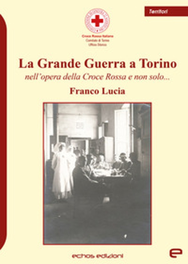 La Grande Guerra a Torino nell'opera della Croce Rossa e non solo... - Librerie.coop La Grande Guerra a Torino nell'opera della Croce Rossa e non solo... - Librerie.coop