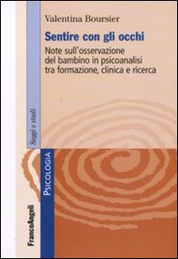 Sentire con gli occhi. Note sull'osservazione del bambino in psicoanalisi tra formazione, clinica e ricerca - Librerie.coop