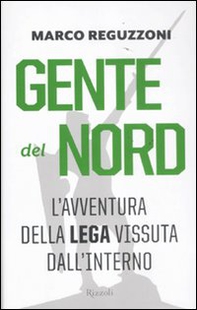 Gente del Nord. Una storia della Lega vissuta dall'interno - Librerie.coop